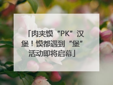 肉夹馍“PK”汉堡！馍都遇到“堡”活动即将启幕