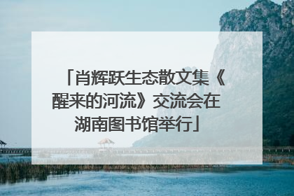 肖辉跃生态散文集《醒来的河流》交流会在湖南图书馆举行