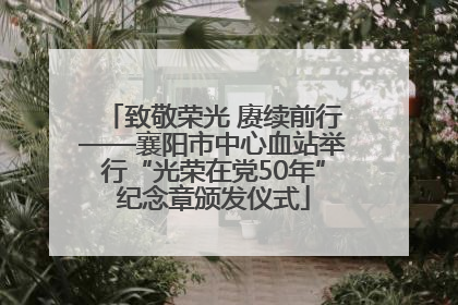 致敬荣光 赓续前行——襄阳市中心血站举行“光荣在党50年”纪念章颁发仪式