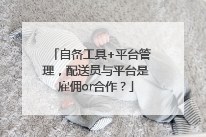 自备工具+平台管理，配送员与平台是雇佣or合作？