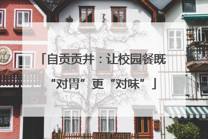 自贡贡井：让校园餐既“对胃”更“对味”