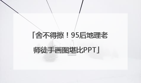 舍不得擦！95后地理老师徒手画图堪比PPT