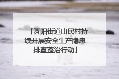 舞阳街道山民村持续开展安全生产隐患排查整治行动