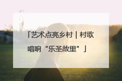 艺术点亮乡村｜村歌唱响“乐圣故里”