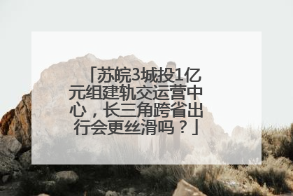 苏皖3城投1亿元组建轨交运营中心，长三角跨省出行会更丝滑吗？