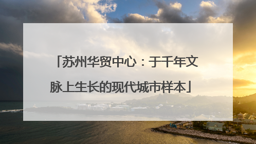 苏州华贸中心：于千年文脉上生长的现代城市样本