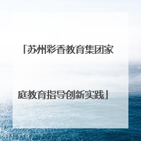 苏州彩香教育集团家庭教育指导创新实践