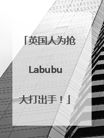 英国人为抢Labubu大打出手！