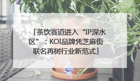 茶饮赛道进入“IP深水区”：KOI品牌凭芝麻街联名再树行业新范式