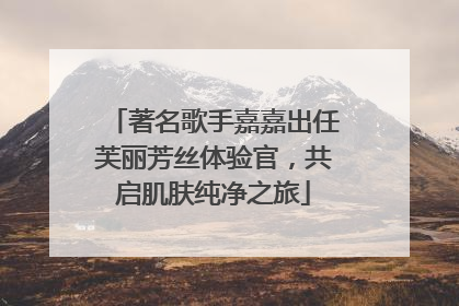 著名歌手嘉嘉出任芙丽芳丝体验官，共启肌肤纯净之旅