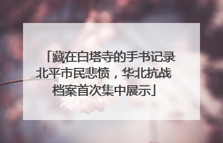 藏在白塔寺的手书记录北平市民悲愤，华北抗战档案首次集中展示