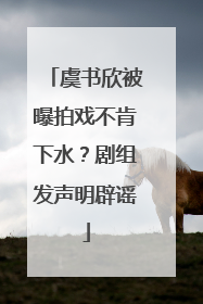 虞书欣被曝拍戏不肯下水？剧组发声明辟谣