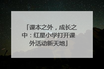 课本之外，成长之中：红星小学打开课外活动新天地