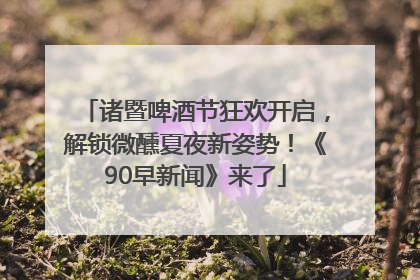 诸暨啤酒节狂欢开启，解锁微醺夏夜新姿势！《90早新闻》来了