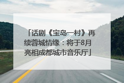 话剧《宝岛一村》再续蓉城情缘:将于8月亮相成都城市音乐厅