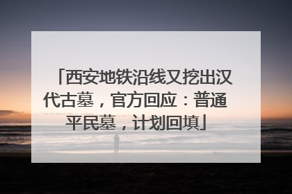 西安地铁沿线又挖出汉代古墓，官方回应：普通平民墓，计划回填