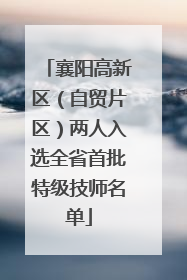 襄阳高新区（自贸片区）两人入选全省首批特级技师名单