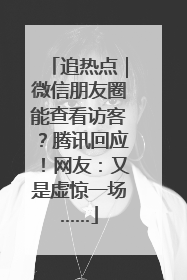 追热点｜微信朋友圈能查看访客？腾讯回应！网友：又是虚惊一场……