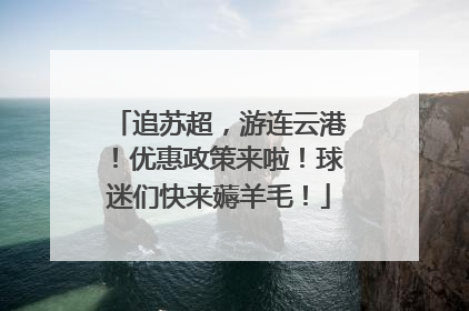 追苏超，游连云港！优惠政策来啦！球迷们快来薅羊毛！