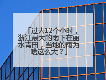 过去12个小时，浙江最大的雨下在丽水青田，当地的雨为啥这么大？