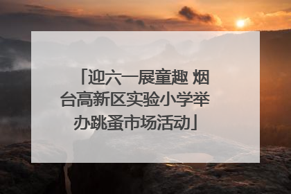 迎六一展童趣 烟台高新区实验小学举办跳蚤市场活动