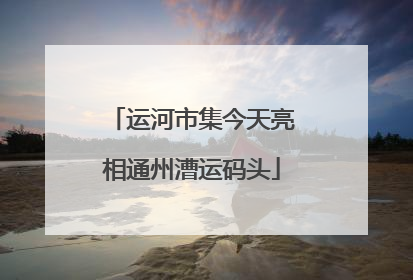 运河市集今天亮相通州漕运码头