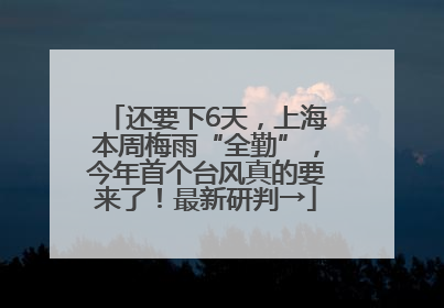 还要下6天，上海本周梅雨“全勤”，今年首个台风真的要来了！最新研判→