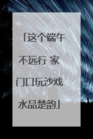 这个端午不远行 家门口玩沙戏水品楚韵