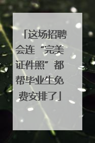 这场招聘会连“完美证件照”都帮毕业生免费安排了