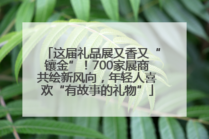 这届礼品展又香又“镶金”！700家展商共绘新风向，年轻人喜欢“有故事的礼物”
