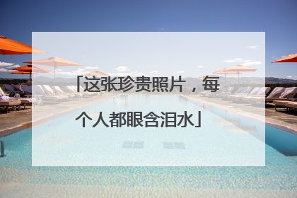 这张珍贵照片，每个人都眼含泪水