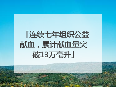 连续七年组织公益献血，累计献血量突破13万毫升