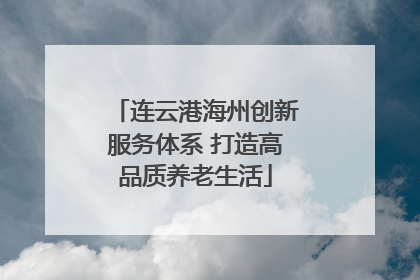 连云港海州创新服务体系 打造高品质养老生活
