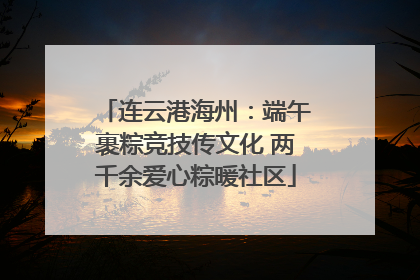 连云港海州：端午裹粽竞技传文化 两千余爱心粽暖社区