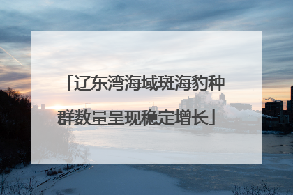 辽东湾海域斑海豹种群数量呈现稳定增长