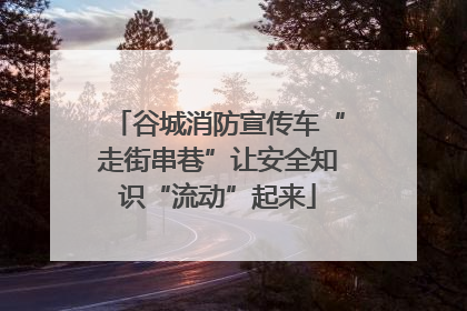 谷城消防宣传车“走街串巷”让安全知识“流动”起来