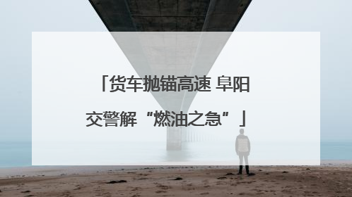 货车抛锚高速 阜阳交警解“燃油之急”