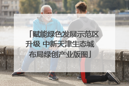 赋能绿色发展示范区升级 中新天津生态城布局绿创产业版图