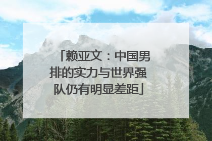 赖亚文：中国男排的实力与世界强队仍有明显差距