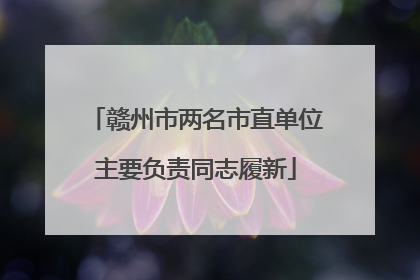 赣州市两名市直单位主要负责同志履新