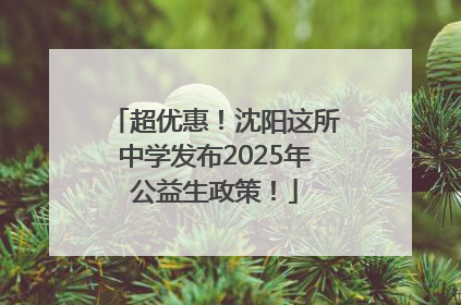 超优惠！沈阳这所中学发布2025年公益生政策！