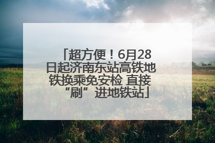 超方便！6月28日起济南东站高铁地铁换乘免安检 直接“刷”进地铁站