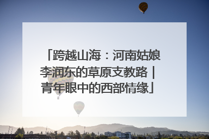 跨越山海：河南姑娘李润东的草原支教路｜青年眼中的西部情缘