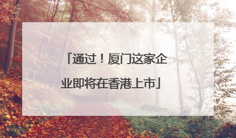 通过！厦门这家企业即将在香港上市