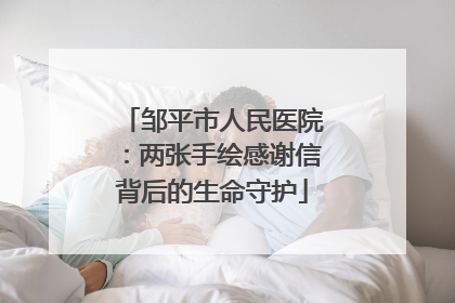 邹平市人民医院：两张手绘感谢信背后的生命守护
