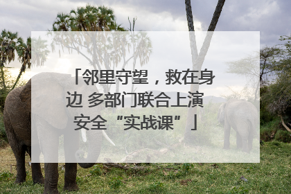 邻里守望，救在身边 多部门联合上演安全“实战课”