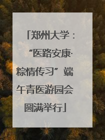 郑州大学：“医路安康·粽情传习”端午青医游园会圆满举行