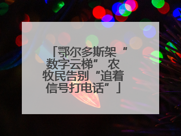 鄂尔多斯架“数字云梯” 农牧民告别“追着信号打电话”