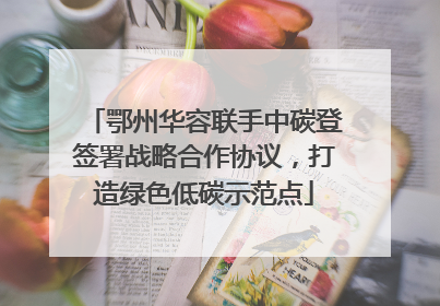 鄂州华容联手中碳登签署战略合作协议，打造绿色低碳示范点