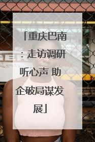 重庆巴南：走访调研听心声 助企破局谋发展